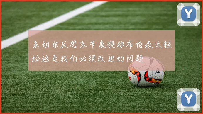 米切尔反思末节表现称布伦森太轻松这是我们必须改进的问题