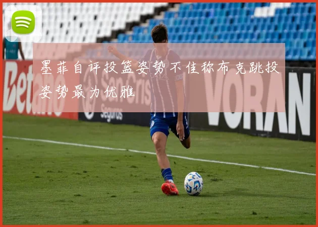 墨菲自评投篮姿势不佳称布克跳投姿势最为优雅